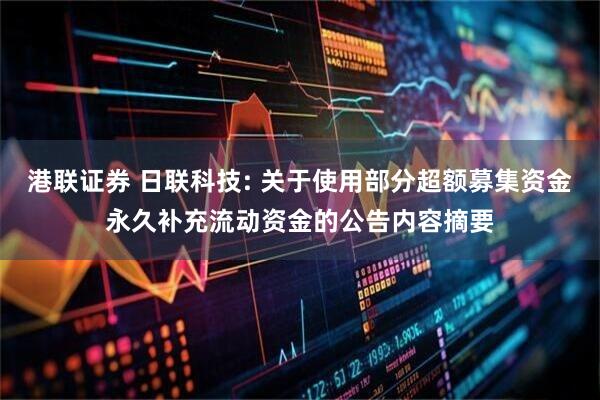 港联证券 日联科技: 关于使用部分超额募集资金永久补充流动资金的公告内容摘要