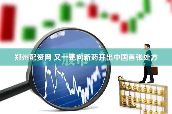 郑州配资网 又一靶向新药开出中国首张处方